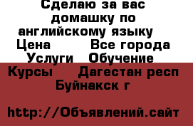 Сделаю за вас домашку по английскому языку! › Цена ­ 50 - Все города Услуги » Обучение. Курсы   . Дагестан респ.,Буйнакск г.